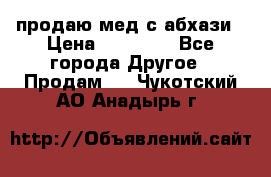 продаю мед с абхази › Цена ­ 10 000 - Все города Другое » Продам   . Чукотский АО,Анадырь г.